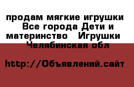 продам мягкие игрушки - Все города Дети и материнство » Игрушки   . Челябинская обл.